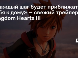 «Каждый шаг будет приближать тебя к дому» - свежий трейлер Kingdom Hearts III