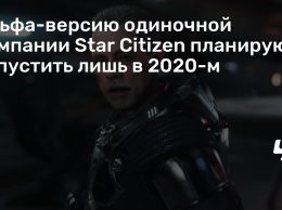 Альфа-версию одиночной кампании Star Citizen планируют запустить лишь в 2020-м
