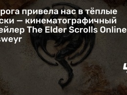 Дорога привела нас в теплые пески - кинематографичный трейлер The Elder Scrolls Online: Elsweyr