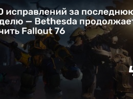 150 исправлений за последнюю неделю - Bethesda продолжает лечить Fallout 76