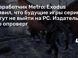 Разработчик Metro: Exodus заявил, что будущие игры серии могут не выйти на PC. Издатель это опроверг