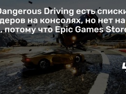 У Dangerous Driving есть списки лидеров на консолях, но нет на PC, потому что Epic Games Store
