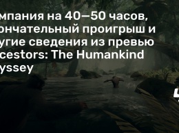 Кампания на 40-50 часов, окончательный проигрыш и другие сведения из превью Ancestors: The Humankind Odyssey