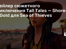 Трейлер сюжетного приключения Tall Tales - Shores of Gold для Sea of Thieves