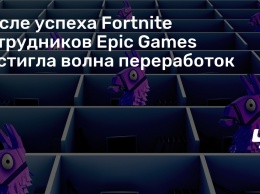 После успеха Fortnite сотрудников Epic Games настигла волна переработок