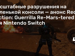 Масштабные разрушения на маленькой консоли - анонс Red Faction: Guerrilla Re-Mars-tered для Nintendo Switch