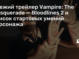 Свежий трейлер Vampire: The Masquerade - Bloodlines 2 и список стартовых умений персонажа