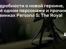 Подробности о новой героине, еще одном персонаже и прочих новинках Persona 5: The Royal