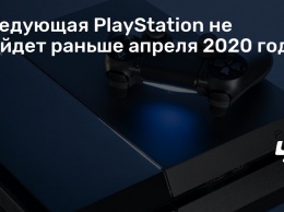 Следующая PlayStation не выйдет раньше апреля 2020 года
