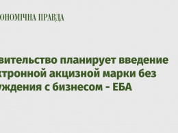 Правительство планирует введение электронной акцизной марки без обсуждения с бизнесом - ЕБА
