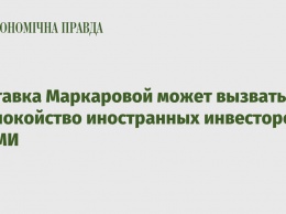 Отставка Маркаровой может вызвать беспокойство иностранных инвесторов - СМИ