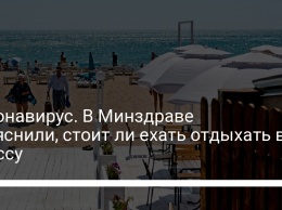 Коронавирус. В Минздраве объяснили, стоит ли ехать отдыхать в Одессу