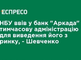 НБУ ввел в банк "Аркада" временную администрацию для выведения его с рынка, - Шевченко