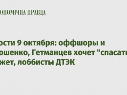 Новости 9 октября: оффшоры и Порошенко, Гетманцев хочет "спасать" бюджет, лоббисты ДТЭК