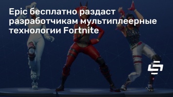 Epic бесплатно раздаст разработчикам мультиплеерные технологии Fortnite