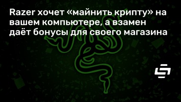 Razer хочет «майнить крипту» на вашем компьютере, а взамен дает бонусы для своего магазина