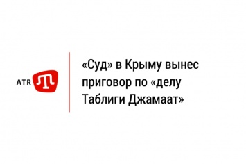 «Суд» в Крыму вынес приговор по «делу Таблиги Джамаат»