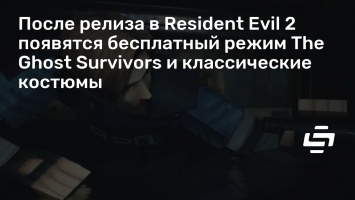 После релиза в Resident Evil 2 появятся бесплатный режим The Ghost Survivors и классические костюмы