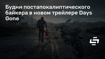 Будни постапокалиптического байкера в новом трейлере Days Gone