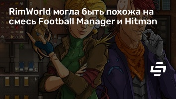 RimWorld могла быть похожа на смесь Football Manager и Hitman