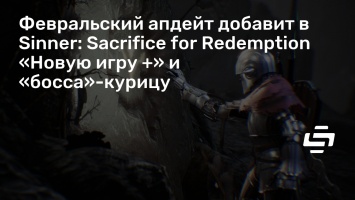 Февральский апдейт добавит в Sinner: Sacrifice for Redemption «Новую игру +» и «босса»-курицу