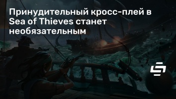 Принудительный кросс-плей в Sea of Thieves станет необязательным