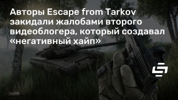 Авторы Escape from Tarkov закидали жалобами второго видеоблогера, который создавал «негативный хайп»