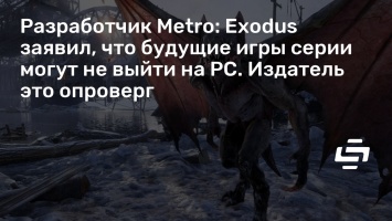 Разработчик Metro: Exodus заявил, что будущие игры серии могут не выйти на PC. Издатель это опроверг