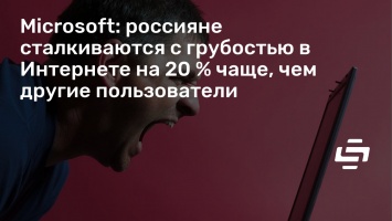 Microsoft: россияне сталкиваются с грубостью в Интернете на 20 % чаще, чем другие пользователи