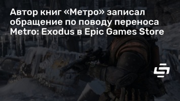 Автор книг «Метро» записал обращение по поводу переноса Metro: Exodus в Epic Games Store
