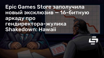 Epic Games Store заполучила новый эксклюзив - 16-битную аркаду про гендиректора-жулика Shakedown: Hawaii