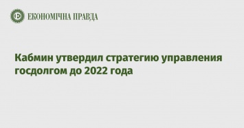 Кабмин утвердил стратегию управления госдолгом до 2022 года
