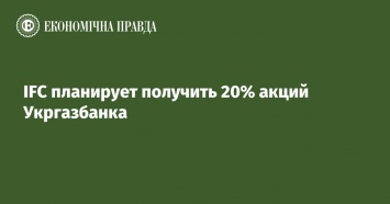IFC планирует получить 20% акций Укргазбанка