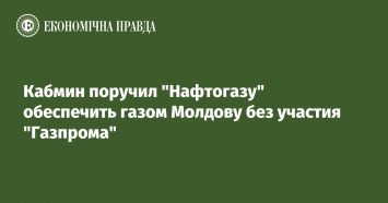 Кабмин поручил "Нафтогазу" обеспечить газом Молдову без участия "Газпрома"