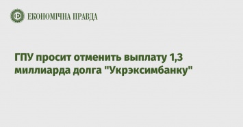 ГПУ просит отменить выплату 1,3 миллиарда долга "Укрэксимбанку"