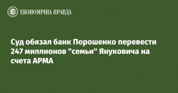 Суд обязал банк Порошенко перевести 247 миллионов "семьи" Януковича на счета АРМА