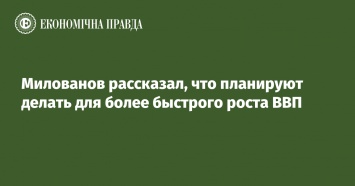 Милованов рассказал, что планируют делать для более быстрого роста ВВП