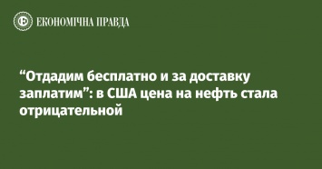 "Отдадим бесплатно и за доставку заплатим": в США цена на нефть стала отрицательной