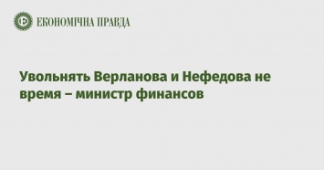 Увольнять Верланова и Нефедова не время - министр финансов