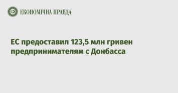 ЕС предоставил 123,5 млн гривен предпринимателям с Донбасса