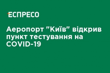 Аэропорт "Киев" открыл пункт тестирования на COVID-19