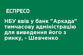 НБУ ввел в банк "Аркада" временную администрацию для выведения его с рынка, - Шевченко