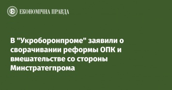 В "Укроборонпроме" заявили о сворачивании реформы ОПК и вмешательстве со стороны Минстратегпрома