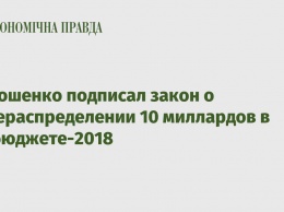 Порошенко подписал закон о перераспределении 10 миллардов в госбюджете-2018