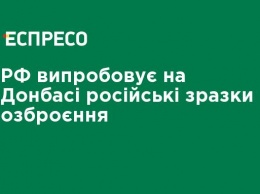 РФ испытывает на Донбассе российские образцы вооружения