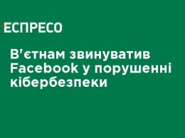 Вьетнам обвинил Facebook в нарушении кибербезопасности