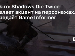 Sekiro: Shadows Die Twice сделает акцент на персонажах, передает Game Informer