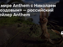 «В мире Anthem с Николаем Дроздовым» - российский трейлер Anthem