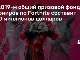 В 2019-м общий призовой фонд турниров по Fortnite составит 100 миллионов долларов