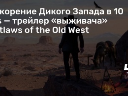Покорение Дикого Запада в 10 fps - трейлер «выживача» Outlaws of the Old West